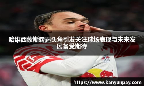 哈维西蒙斯崭露头角引发关注球场表现与未来发展备受期待