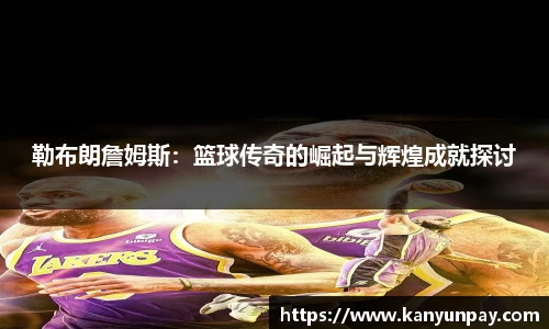 勒布朗詹姆斯：篮球传奇的崛起与辉煌成就探讨