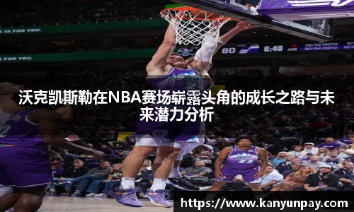 沃克凯斯勒在NBA赛场崭露头角的成长之路与未来潜力分析