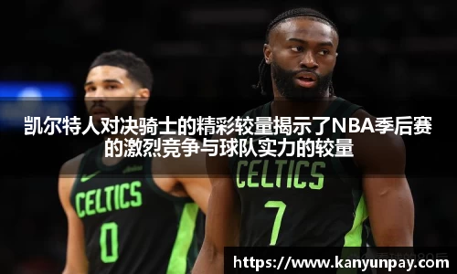 凯尔特人对决骑士的精彩较量揭示了NBA季后赛的激烈竞争与球队实力的较量