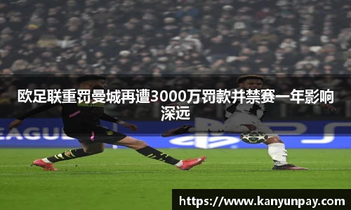 欧足联重罚曼城再遭3000万罚款并禁赛一年影响深远