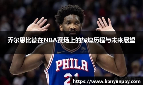 乔尔恩比德在NBA赛场上的辉煌历程与未来展望